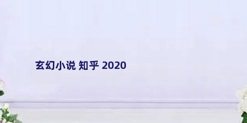 玄幻小说 知乎 2020